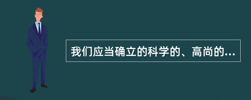 我们应当确立的科学的、高尚的人生目的是（）。