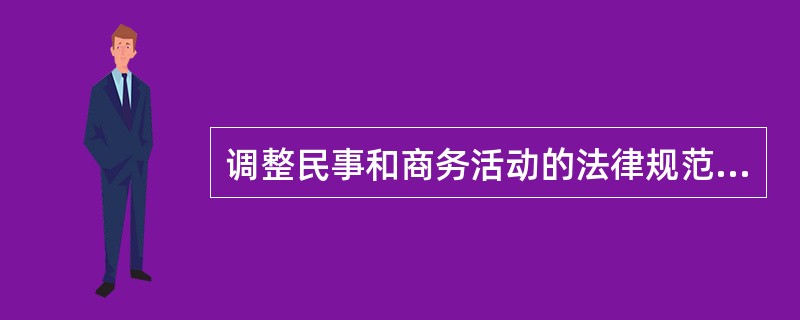 调整民事和商务活动的法律规范总称是（）。