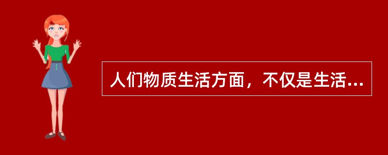 人们物质生活方面，不仅是生活条件，更重要的是生活方式的向往和追求是（）。