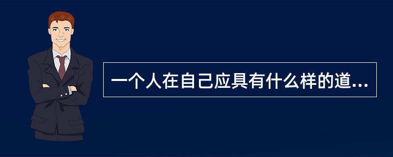 一个人在自己应具有什么样的道德品质，形成什么的人格形象，学习什么样的理想人格等道