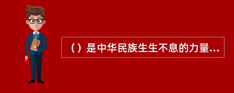 （）是中华民族生生不息的力量源泉，体现了中华民族勇于进取的精神境界，激励着一代代