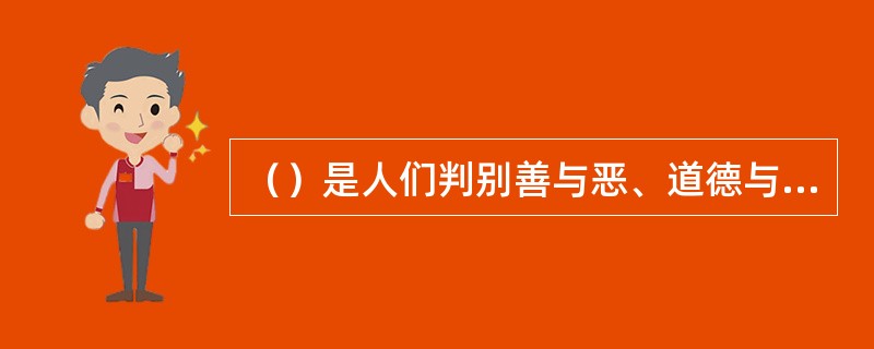 （）是人们判别善与恶、道德与不道德的基本尺度，也是人们在行为选择中应当怎样做和不