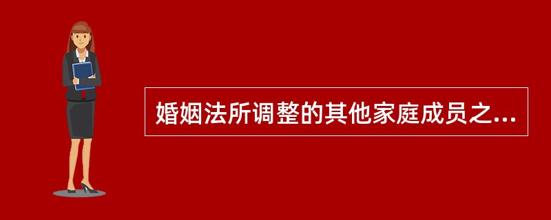 婚姻法所调整的其他家庭成员之间的关系，不包括（）。