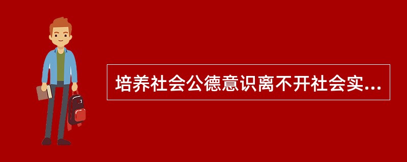 培养社会公德意识离不开社会实践，大学生应当在实践中不断增强社会公德意识，努力做社