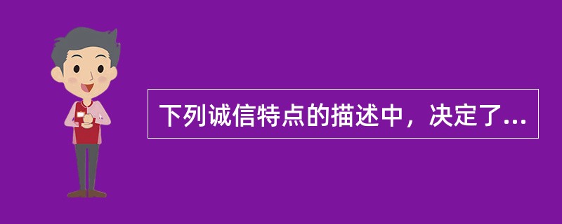 下列诚信特点的描述中，决定了诚信的形成不是一撮而就的，也不是一劳永逸的是哪个（）