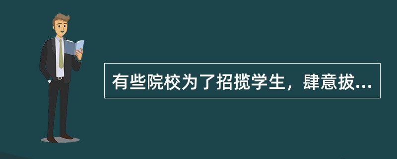 有些院校为了招揽学生，肆意拔高院校的“等级”，这是（）的表现。