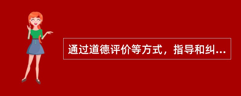 通过道德评价等方式，指导和纠正人们的行为和实际活动，协调人们之间关系的功效和能力