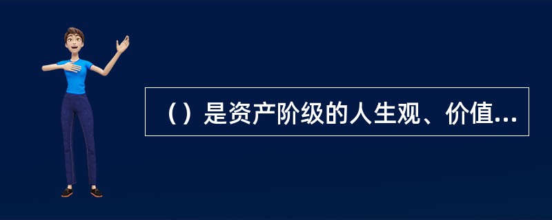 （）是资产阶级的人生观、价值观、道德观的核心和基本原则，以及生活的基本态度。