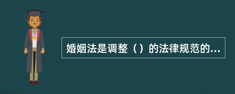 婚姻法是调整（）的法律规范的总称。