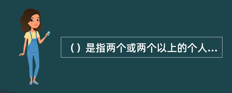 （）是指两个或两个以上的个人或群体为达到共同的目的而联合，为相互利益而协调一致的