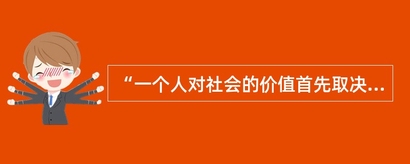 “一个人对社会的价值首先取决于他的感情、思想和行动对增进人类利益有多大作用。”这