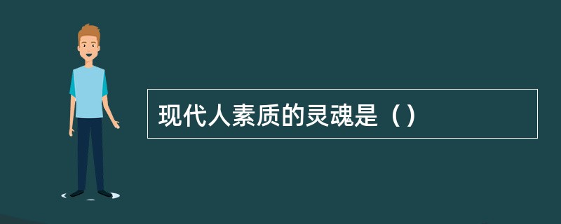 现代人素质的灵魂是（）