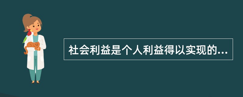 社会利益是个人利益得以实现的前提和基础，是个人利益的有机统一。