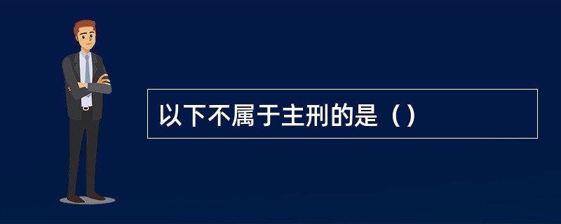 以下不属于主刑的是（）