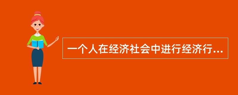 一个人在经济社会中进行经济行为的立足之本是（）。