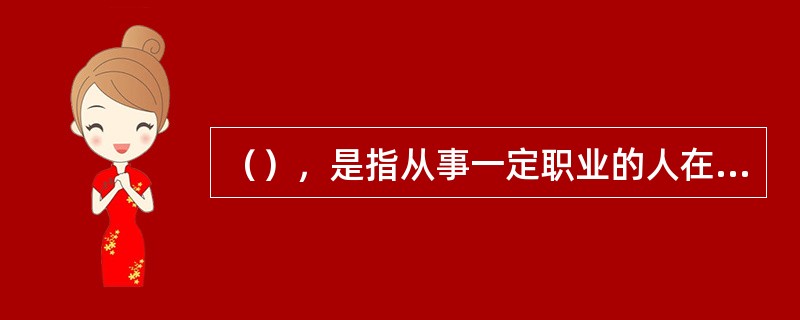 （），是指从事一定职业的人在职业生活中应当遵循的具有职业特征的道德要求和行为准则