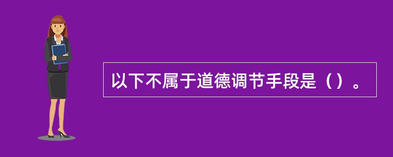 以下不属于道德调节手段是（）。