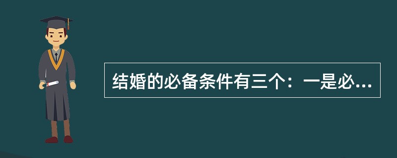 结婚的必备条件有三个：一是必须男女双方完全自愿。这是婚姻自由原则的必然要求，目的