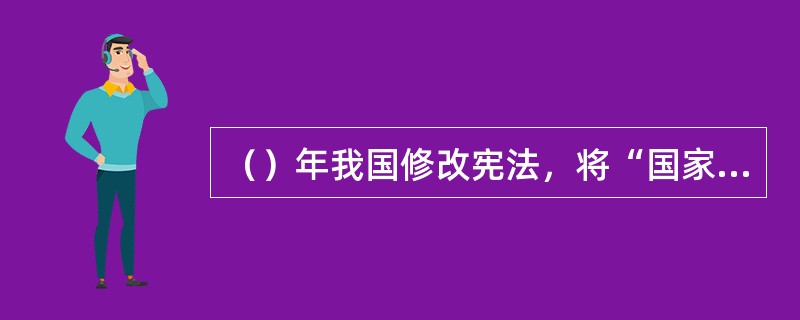 （）年我国修改宪法，将“国家尊重和保障人权”写入宪法，使之成为一项宪法原则，人权