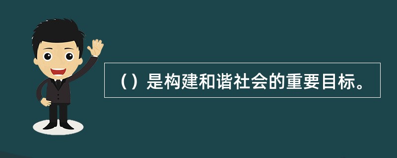 （）是构建和谐社会的重要目标。