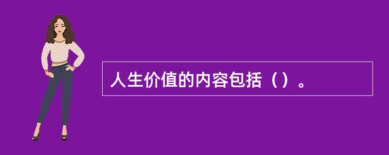 人生价值的内容包括（）。