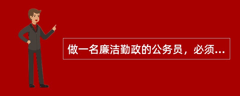 做一名廉洁勤政的公务员，必须树立（）。