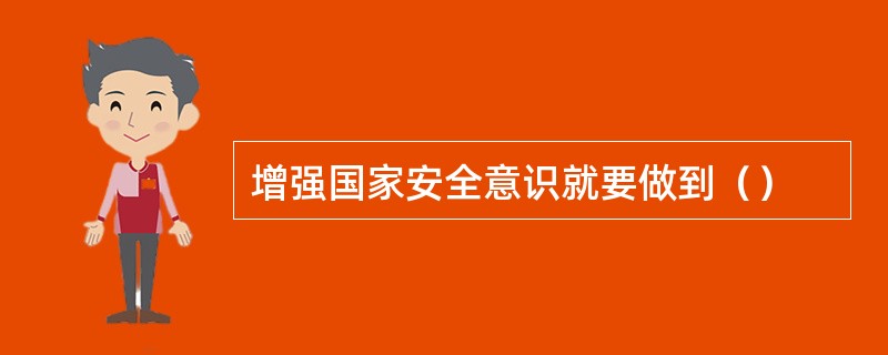 增强国家安全意识就要做到（）