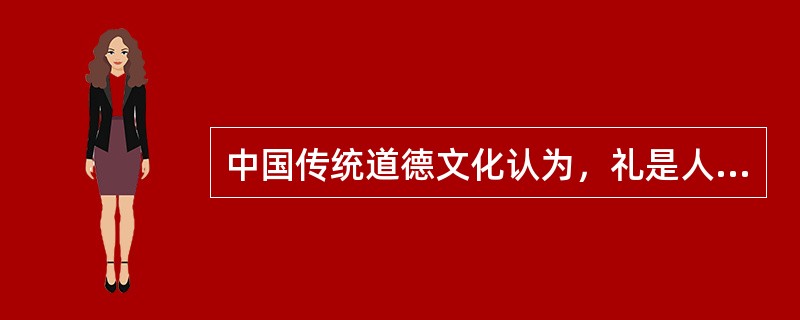 中国传统道德文化认为，礼是人与其他动物相区别的标志。“凡人之所以为人者，礼义也”