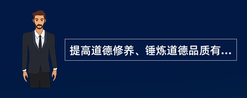 提高道德修养、锤炼道德品质有什么重要意义？如何提高道德修养、锤炼道德品质？