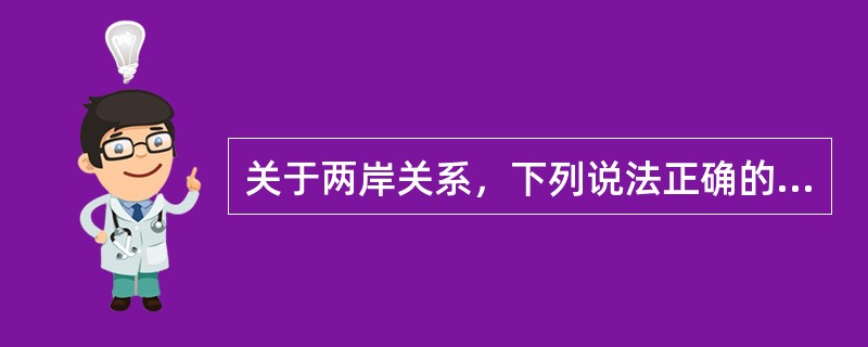 关于两岸关系，下列说法正确的是（）