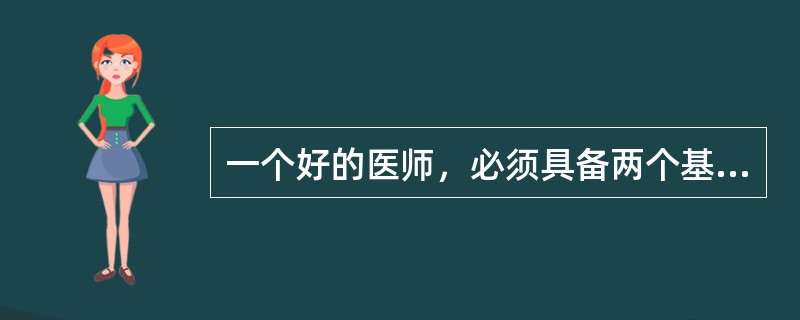 一个好的医师，必须具备两个基本素质（）。