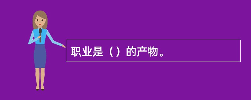 职业是（）的产物。