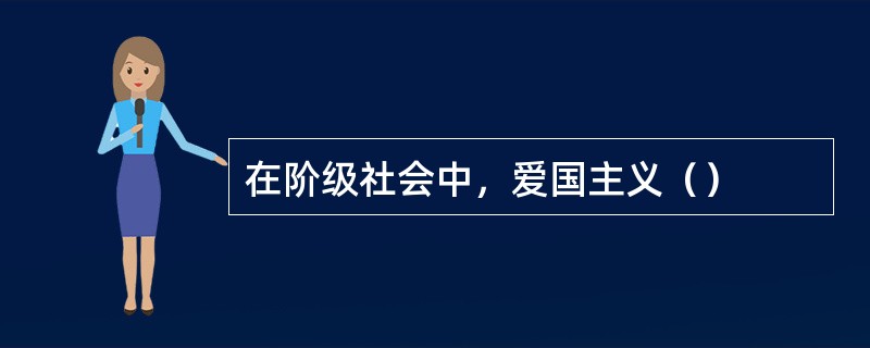 在阶级社会中，爱国主义（）