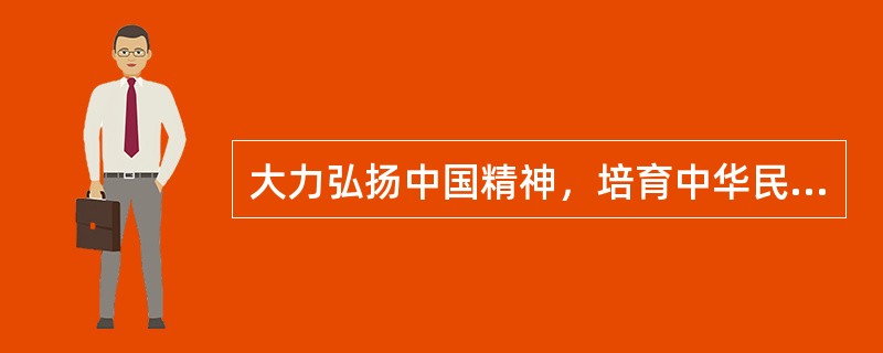 大力弘扬中国精神，培育中华民族共同的精神家园，需要（）