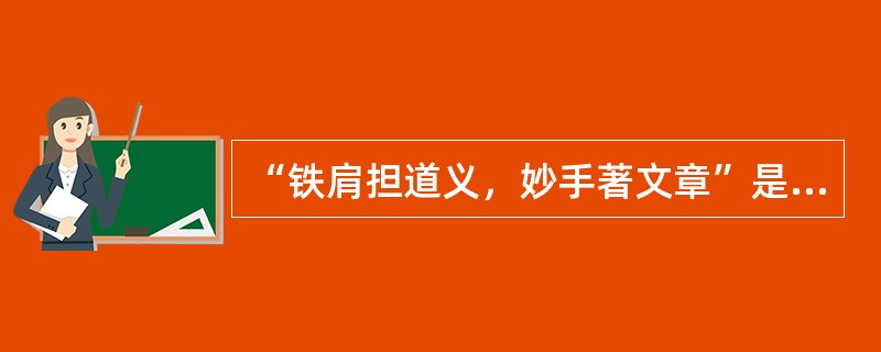 “铁肩担道义，妙手著文章”是（）的警语。