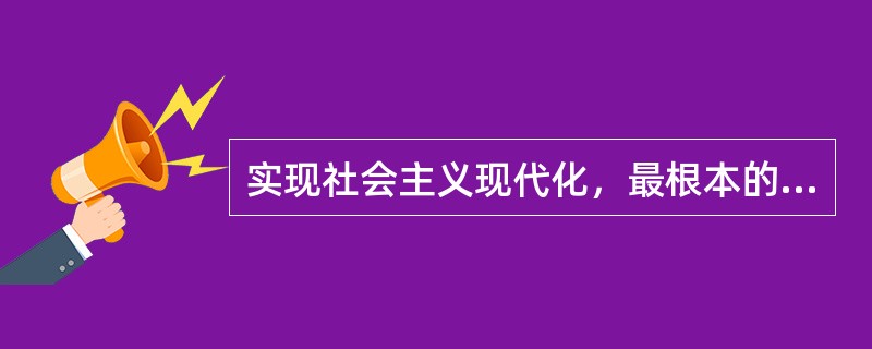 实现社会主义现代化，最根本的就是要通过（），不断促进先进生产力的发展。