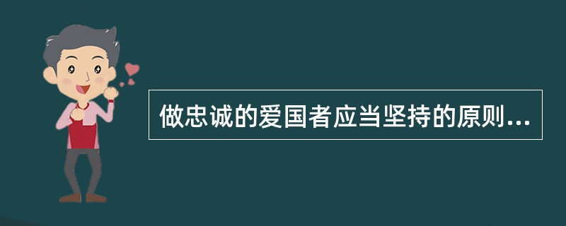 做忠诚的爱国者应当坚持的原则是（）