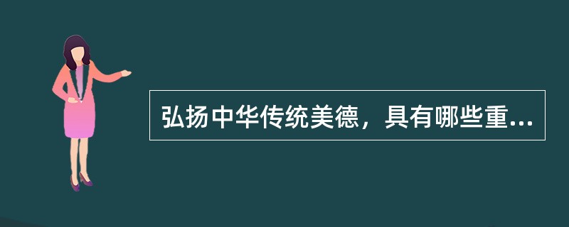 弘扬中华传统美德，具有哪些重大的现实意义（）