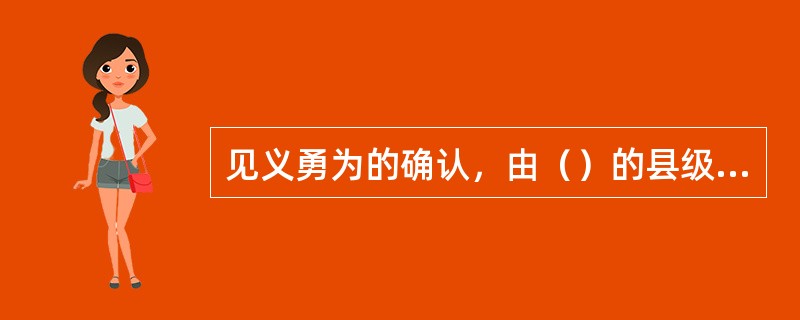 见义勇为的确认，由（）的县级公安机关负责。