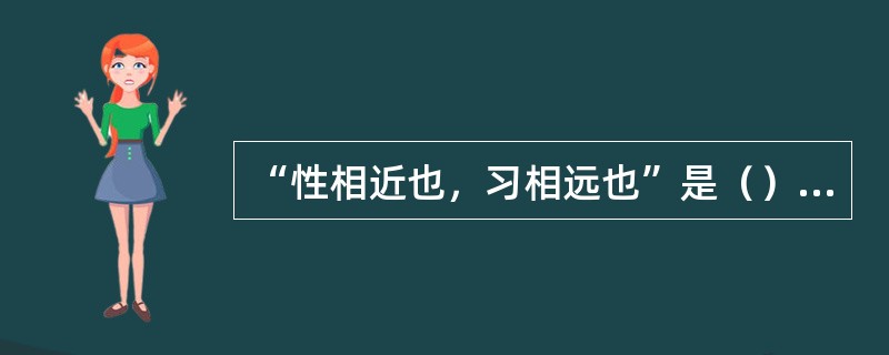 “性相近也，习相远也”是（）提出的。