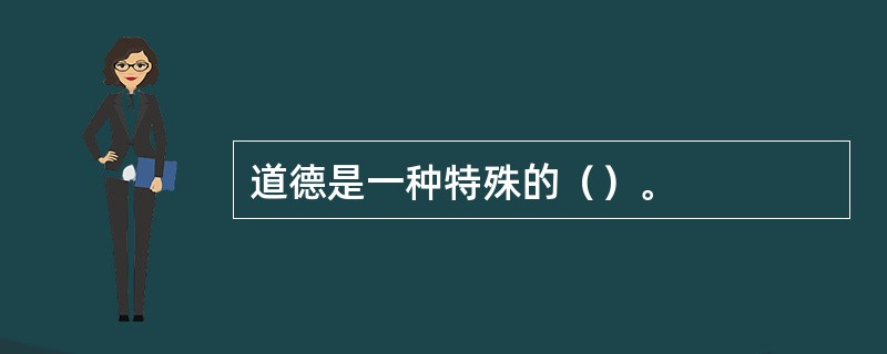 道德是一种特殊的（）。