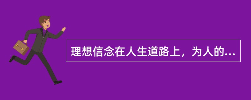 理想信念在人生道路上，为人的实践生活（）