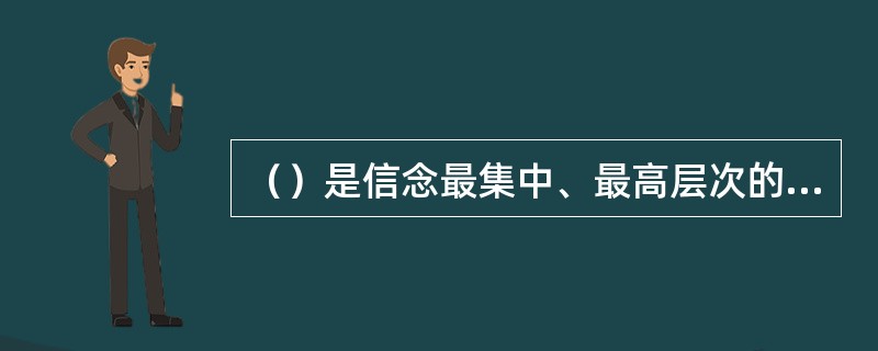 （）是信念最集中、最高层次的表现形式，有盲目的信仰和科学的信仰之分。