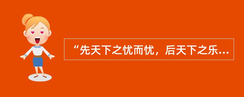 “先天下之忧而忧，后天下之乐而乐。”这是我国思想家和政治家（）的名言。