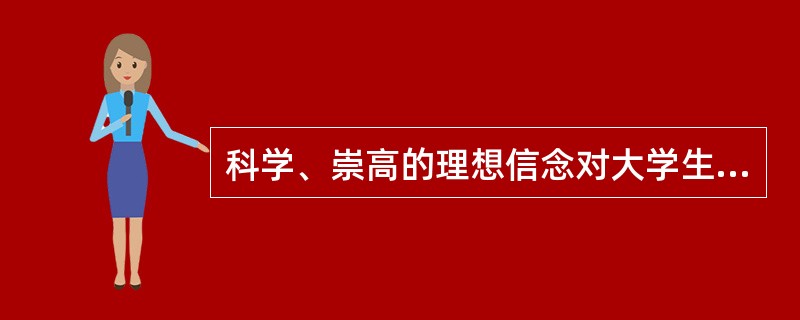 科学、崇高的理想信念对大学生成长成才具有重要意义，主要表现在：指引大学生走什么路