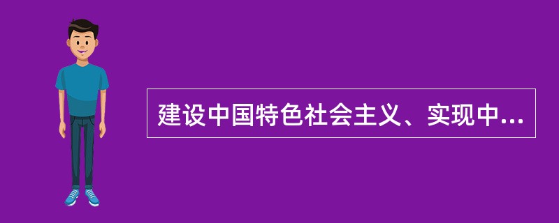 建设中国特色社会主义、实现中华民族伟大复兴，是现阶段我国各族人民的共同理想。要实