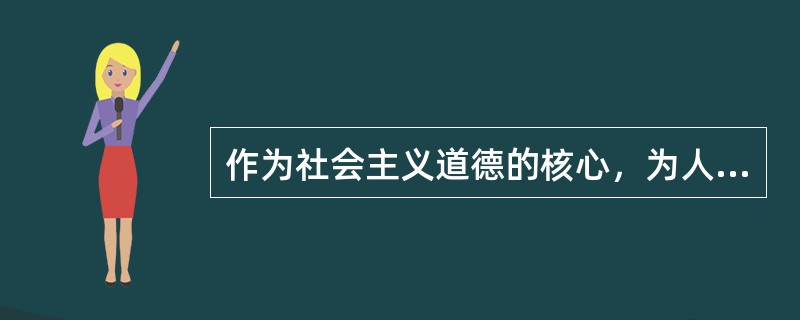 作为社会主义道德的核心，为人民服务（）