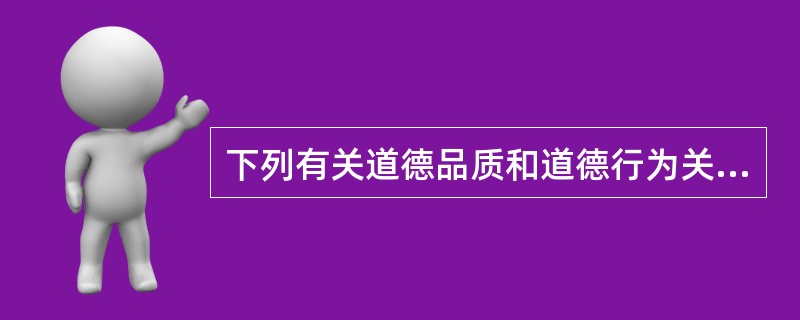 下列有关道德品质和道德行为关系的说法中，正确的有（）