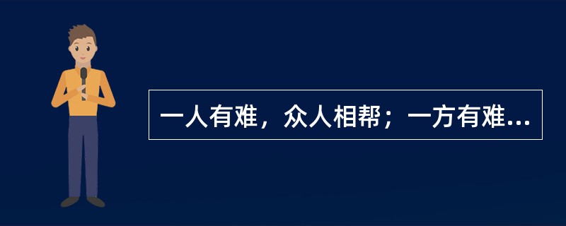 一人有难，众人相帮；一方有难，八方支援。这是中华民族的传统美德，也是我们社会中人