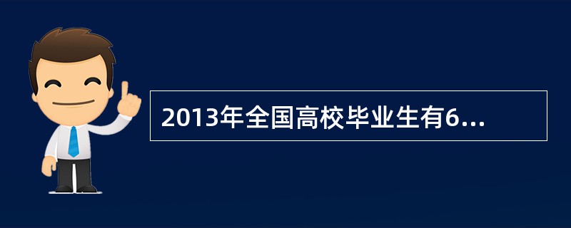 2013年全国高校毕业生有699万人，成为新中国成立至今64年来大学毕业生最多的